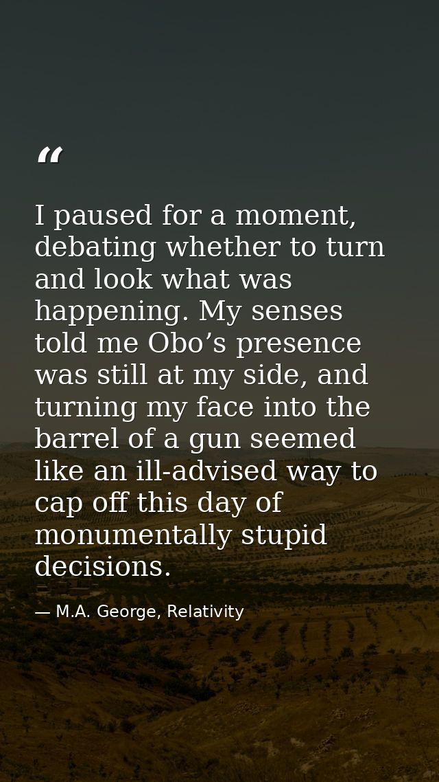 I paused for a moment, debating whether to turn and look what was happening. My senses told me Obo’s presence was still  — M.A. George, Relativity