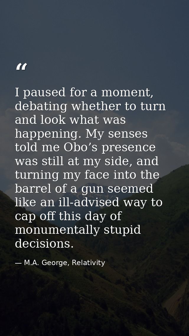 I paused for a moment, debating whether to turn and look what was happening. My senses told me Obo’s presence was still  — M.A. George, Relativity
