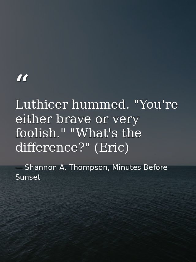 Luthicer hummed. "You're either brave or very foolish." "What's the difference?" (Eric) — Shannon A. Thompson, Minutes Before Sunset