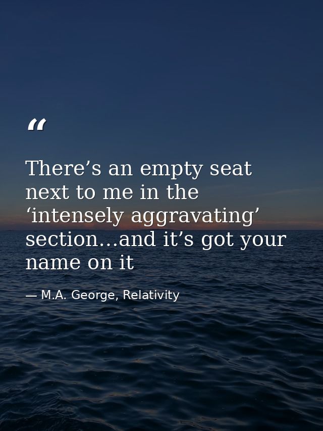 There’s an empty seat next to me in the ‘intensely aggravating’ section…and it’s got your name on it — M.A. George, Relativity