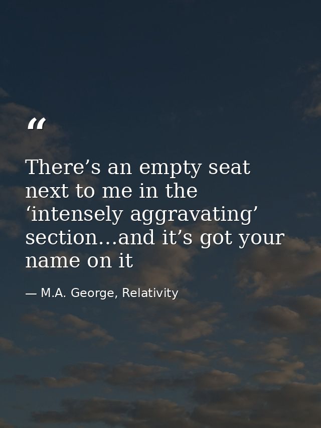 There’s an empty seat next to me in the ‘intensely aggravating’ section…and it’s got your name on it — M.A. George, Relativity