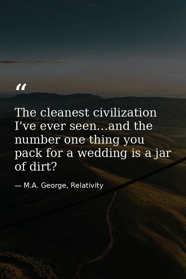 The cleanest civilization I’ve ever seen…and the number one thing you pack for a wedding is a jar of dirt? — M.A. George, Relativity
