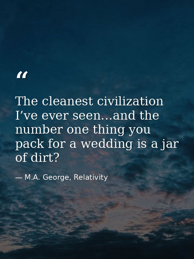 The cleanest civilization I’ve ever seen…and the number one thing you pack for a wedding is a jar of dirt? — M.A. George, Relativity