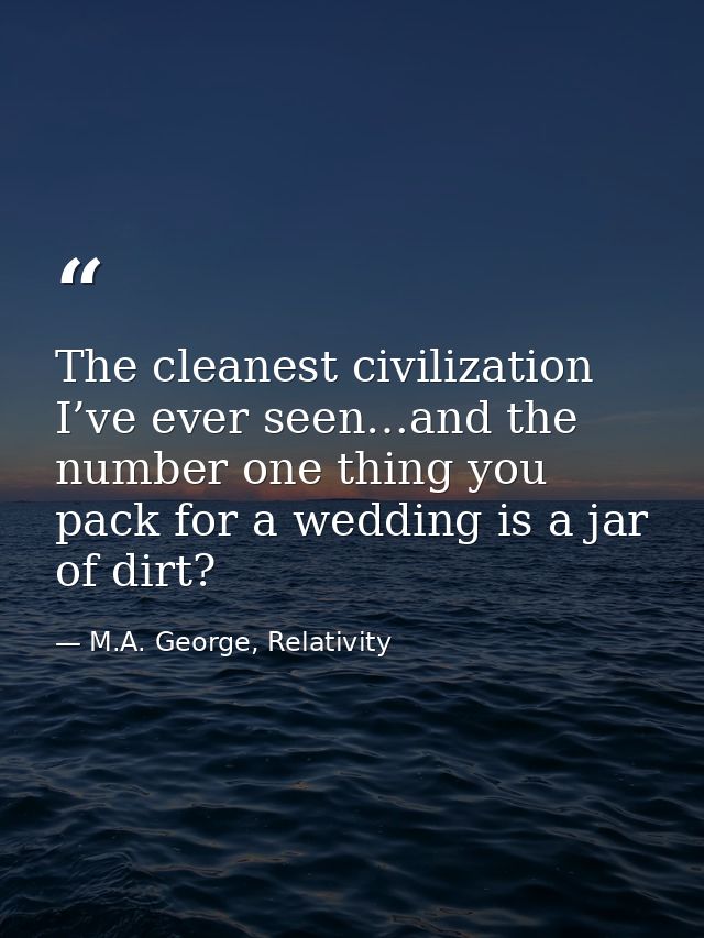 The cleanest civilization I’ve ever seen…and the number one thing you pack for a wedding is a jar of dirt? — M.A. George, Relativity