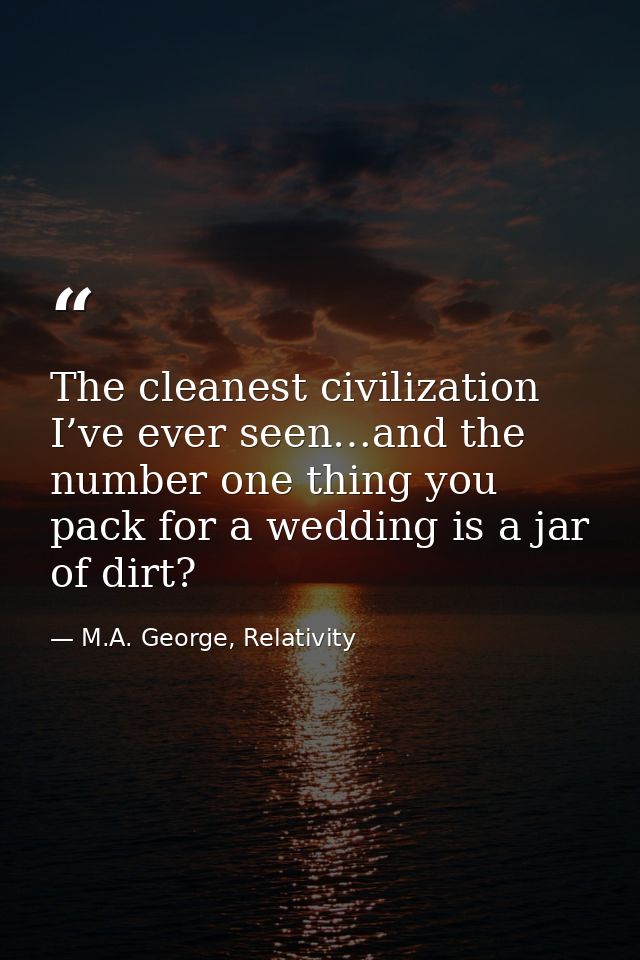 The cleanest civilization I’ve ever seen…and the number one thing you pack for a wedding is a jar of dirt? — M.A. George, Relativity