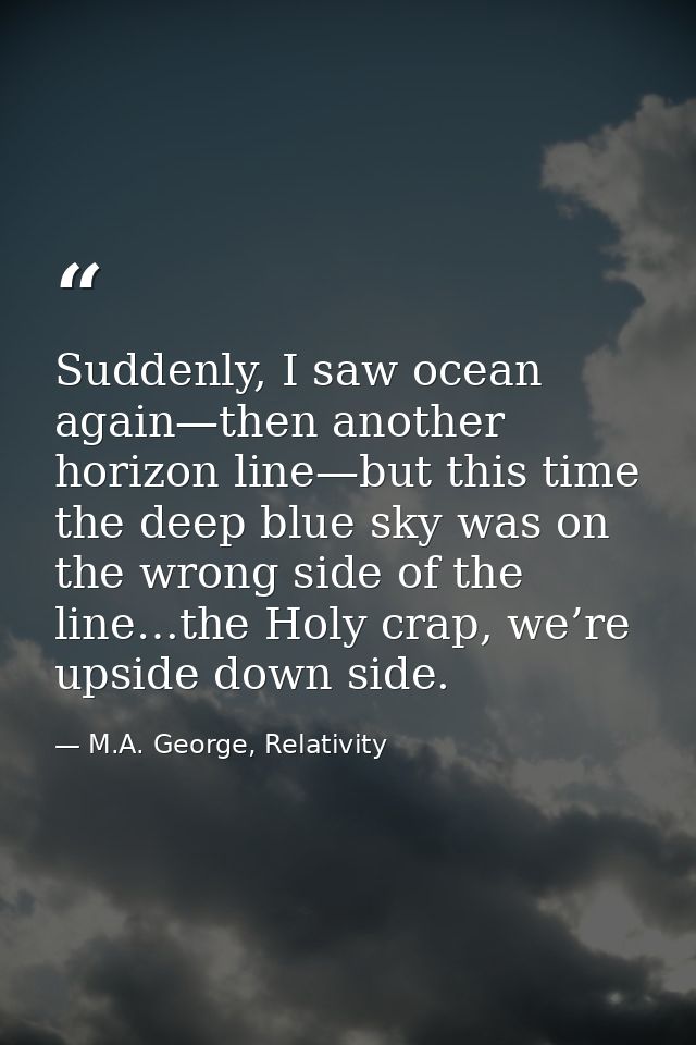 Suddenly, I saw ocean again—then another horizon line—but this time the deep blue sky was on the wrong side of the line… — M.A. George, Relativity