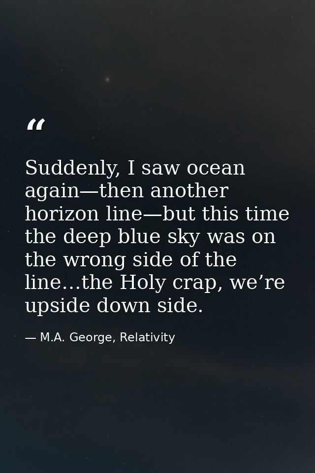 Suddenly, I saw ocean again—then another horizon line—but this time the deep blue sky was on the wrong side of the line… — M.A. George, Relativity