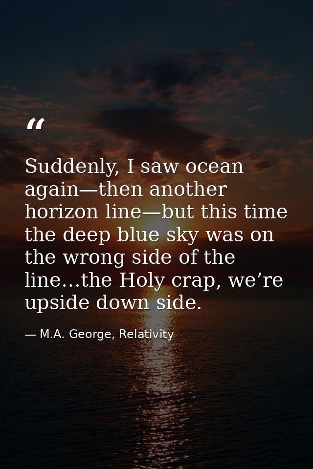 Suddenly, I saw ocean again—then another horizon line—but this time the deep blue sky was on the wrong side of the line… — M.A. George, Relativity