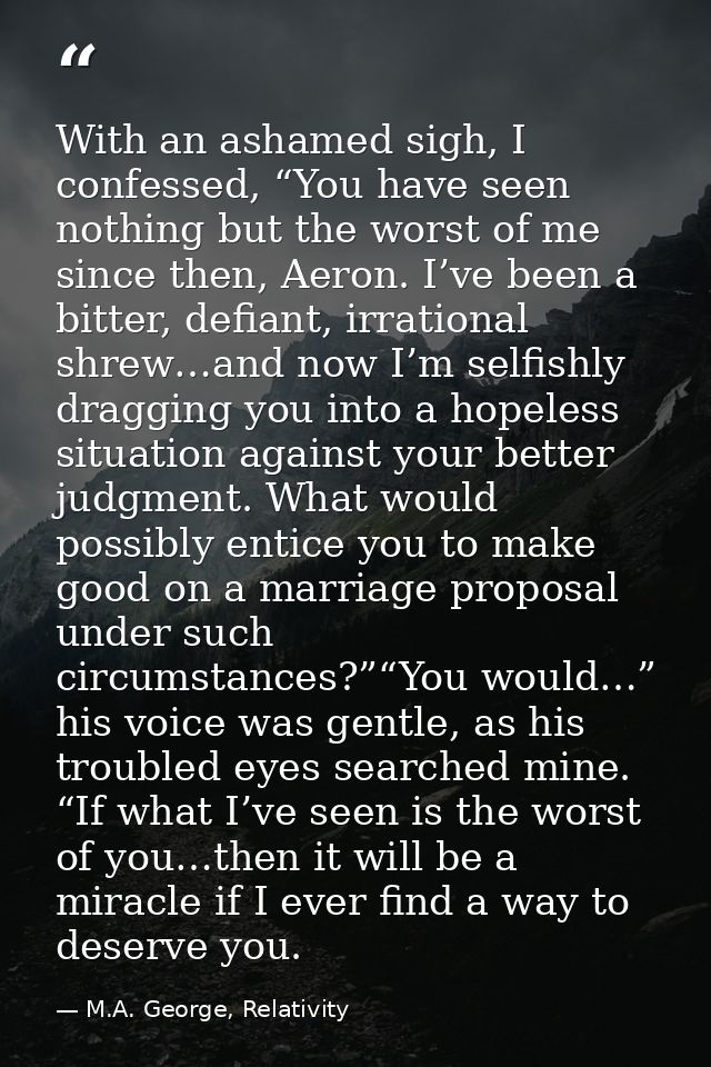 With an ashamed sigh, I confessed, “You have seen nothing but the worst of me since then, Aeron. I’ve been a bitter, def — M.A. George, Relativity
