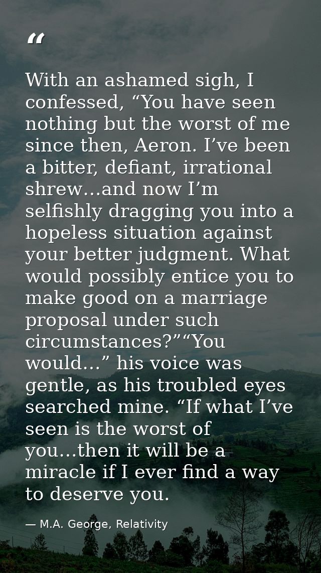 With an ashamed sigh, I confessed, “You have seen nothing but the worst of me since then, Aeron. I’ve been a bitter, def — M.A. George, Relativity