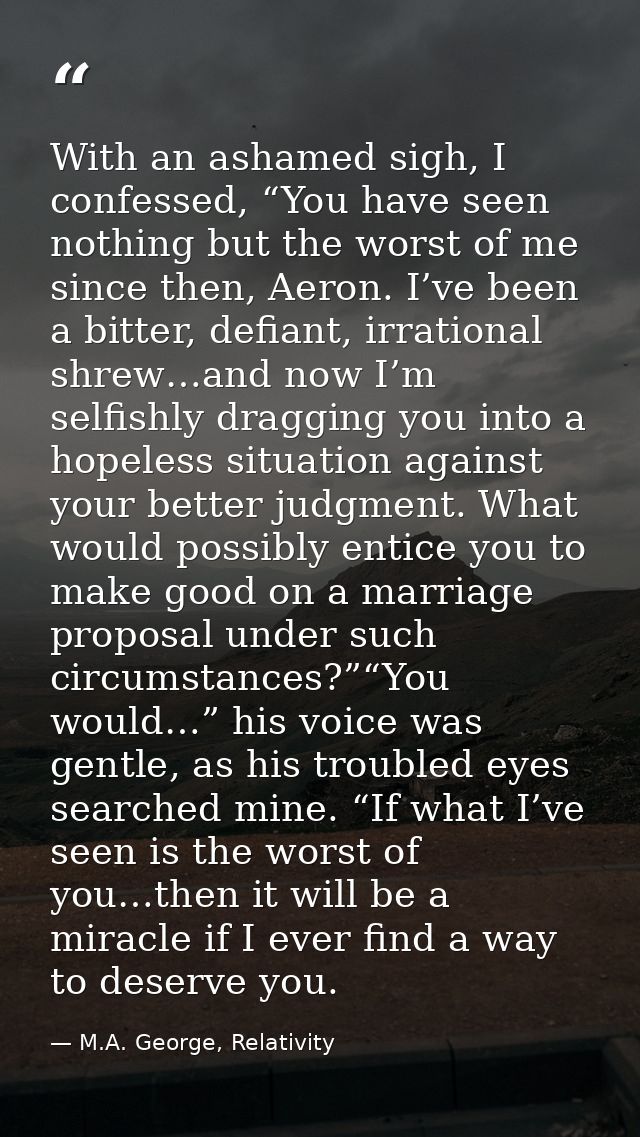 With an ashamed sigh, I confessed, “You have seen nothing but the worst of me since then, Aeron. I’ve been a bitter, def — M.A. George, Relativity