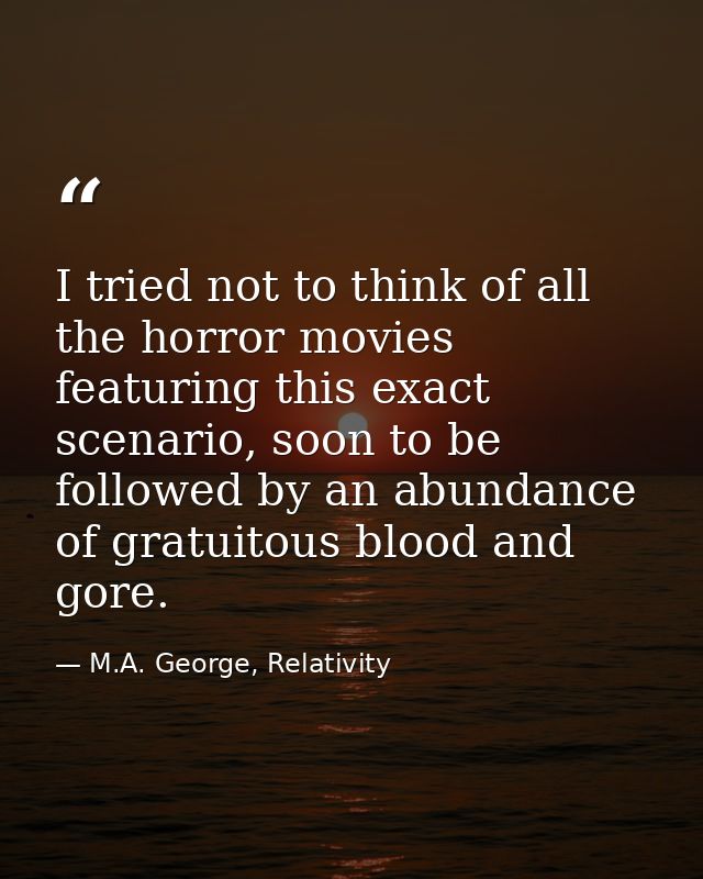 I tried not to think of all the horror movies featuring this exact scenario, soon to be followed by an abundance of grat — M.A. George, Relativity