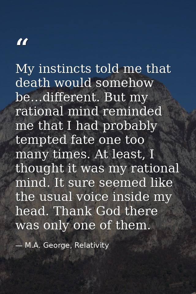 My instincts told me that death would somehow be…different. But my rational mind reminded me that I had probably tempted — M.A. George, Relativity