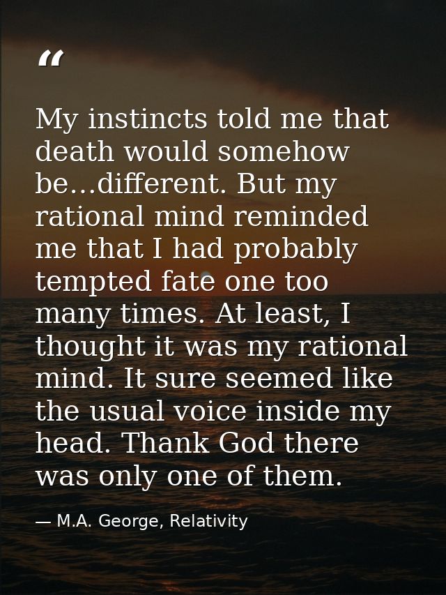 My instincts told me that death would somehow be…different. But my rational mind reminded me that I had probably tempted — M.A. George, Relativity