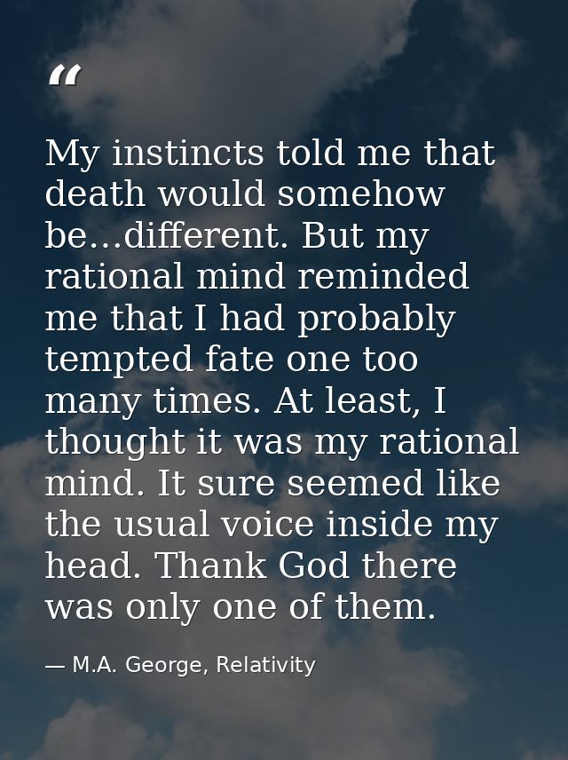 My instincts told me that death would somehow be…different. But my rational mind reminded me that I had probably tempted — M.A. George, Relativity