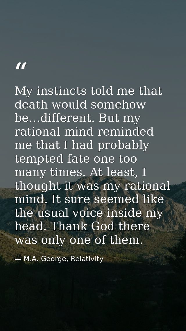 My instincts told me that death would somehow be…different. But my rational mind reminded me that I had probably tempted — M.A. George, Relativity