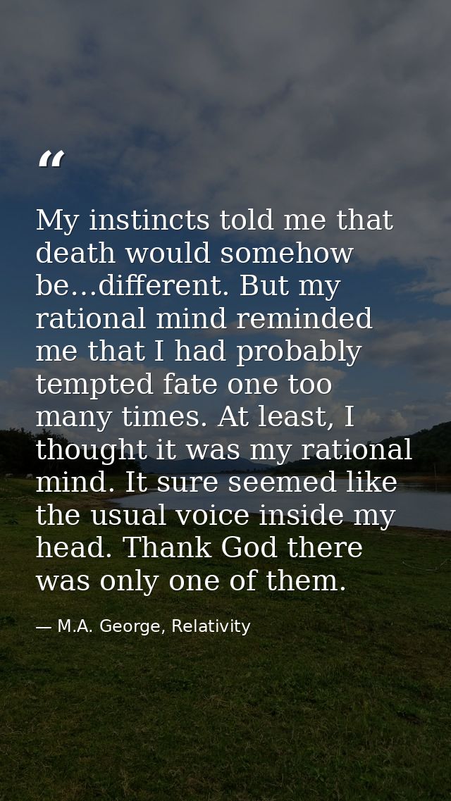My instincts told me that death would somehow be…different. But my rational mind reminded me that I had probably tempted — M.A. George, Relativity