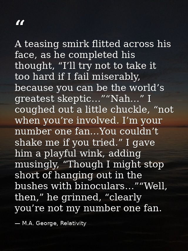 A teasing smirk flitted across his face, as he completed his thought, “I’ll try not to take it too hard if I fail misera — M.A. George, Relativity