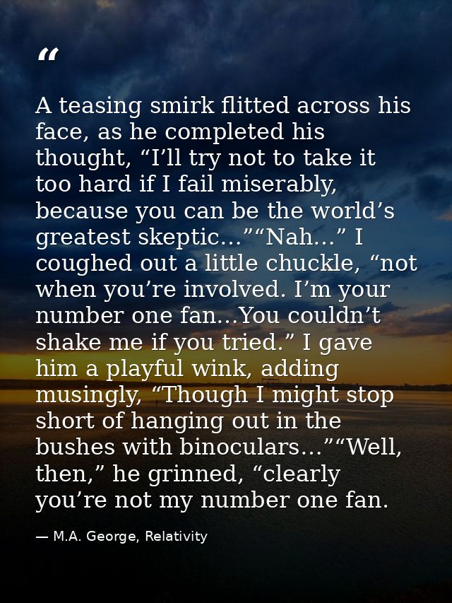 A teasing smirk flitted across his face, as he completed his thought, “I’ll try not to take it too hard if I fail misera — M.A. George, Relativity