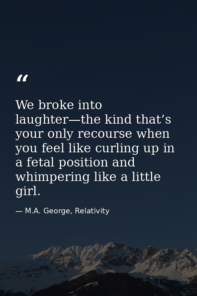 We broke into laughter—the kind that’s your only recourse when you feel like curling up in a fetal position and whimperi — M.A. George, Relativity