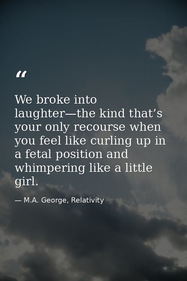 We broke into laughter—the kind that’s your only recourse when you feel like curling up in a fetal position and whimperi — M.A. George, Relativity