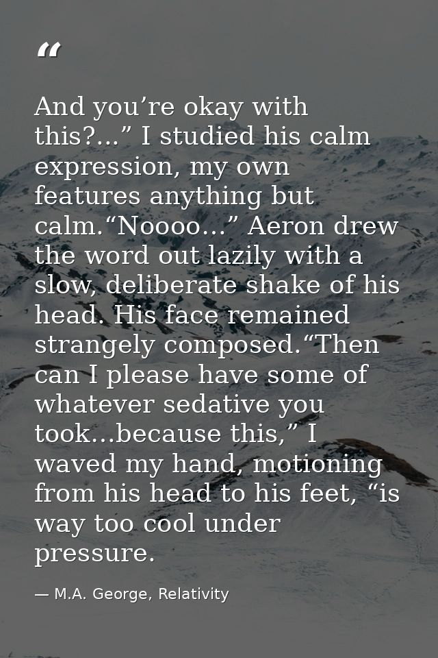 And you’re okay with this?...” I studied his calm expression, my own features anything but calm.“Noooo…” Aeron drew the  — M.A. George, Relativity