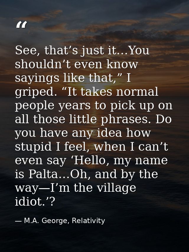 See, that’s just it…You shouldn’t even know sayings like that,” I griped. “It takes normal people years to pick up on al — M.A. George, Relativity
