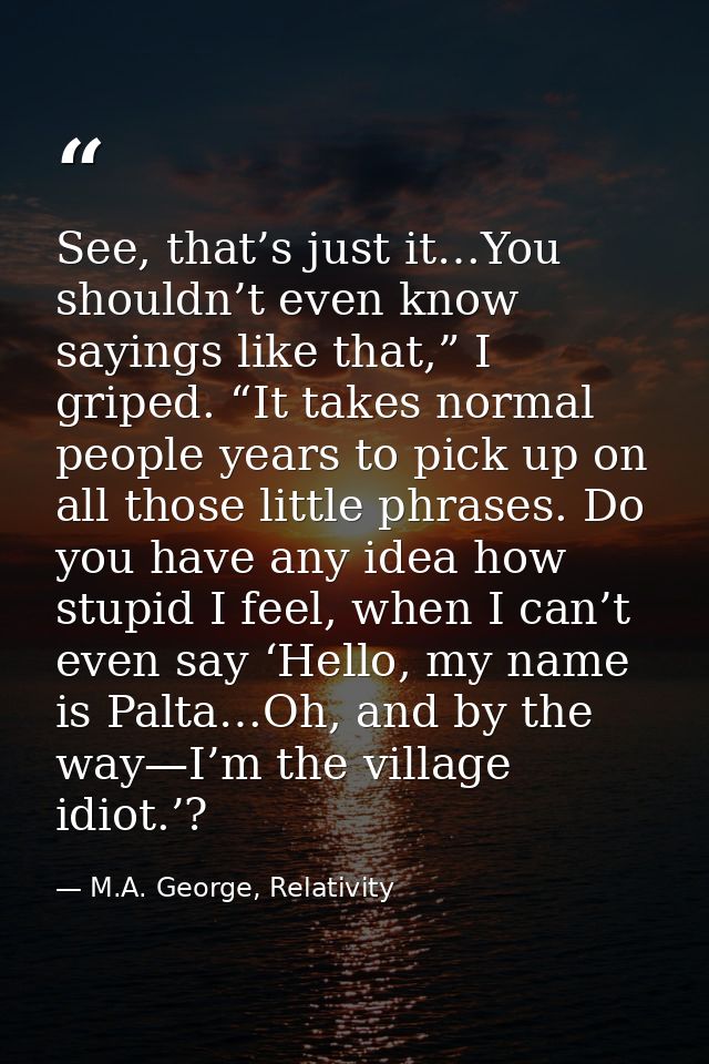 See, that’s just it…You shouldn’t even know sayings like that,” I griped. “It takes normal people years to pick up on al — M.A. George, Relativity