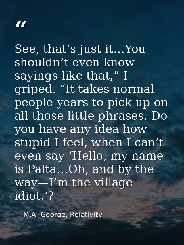 See, that’s just it…You shouldn’t even know sayings like that,” I griped. “It takes normal people years to pick up on al — M.A. George, Relativity