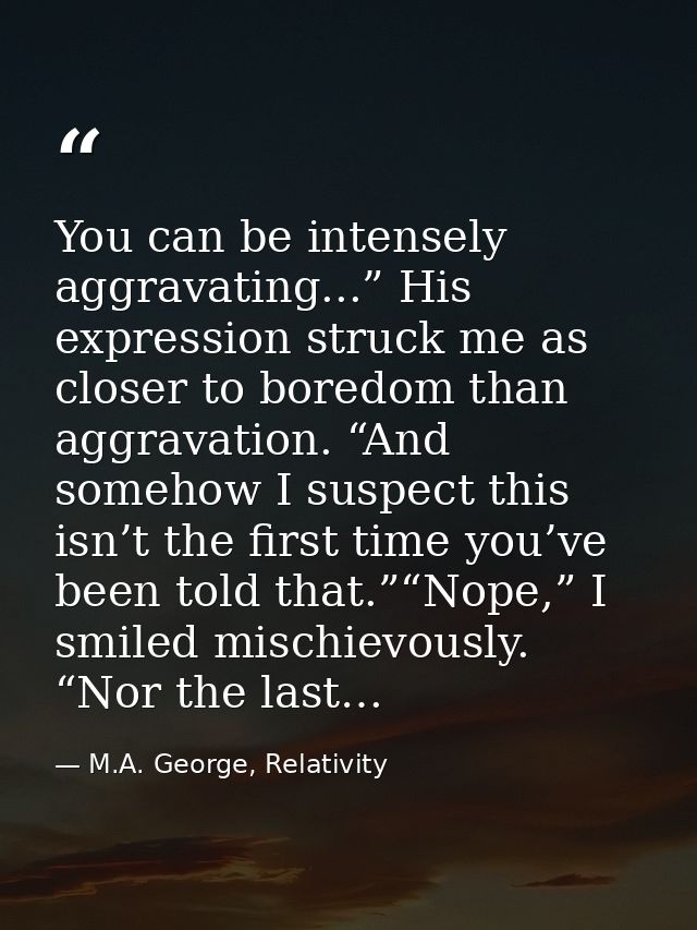 You can be intensely aggravating...” His expression struck me as closer to boredom than aggravation. “And somehow I susp — M.A. George, Relativity
