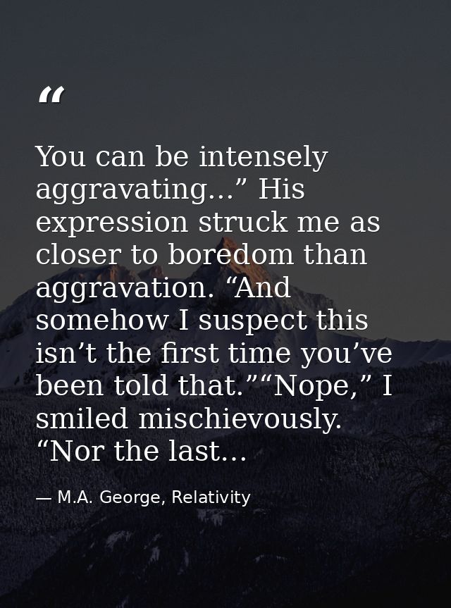 You can be intensely aggravating...” His expression struck me as closer to boredom than aggravation. “And somehow I susp — M.A. George, Relativity