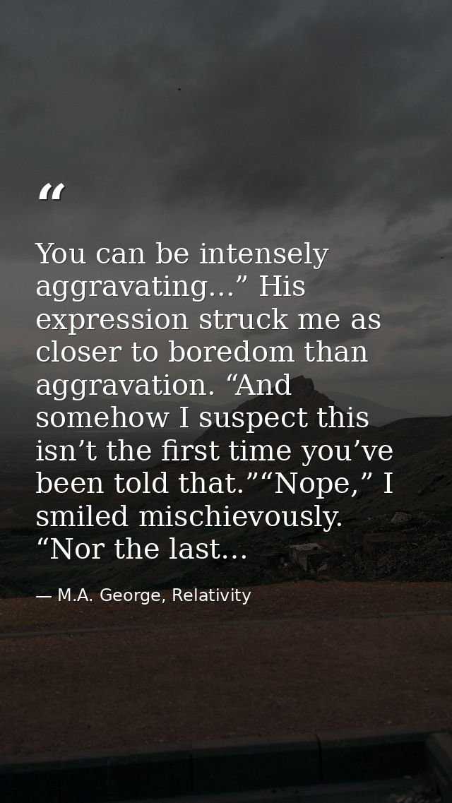 You can be intensely aggravating...” His expression struck me as closer to boredom than aggravation. “And somehow I susp — M.A. George, Relativity