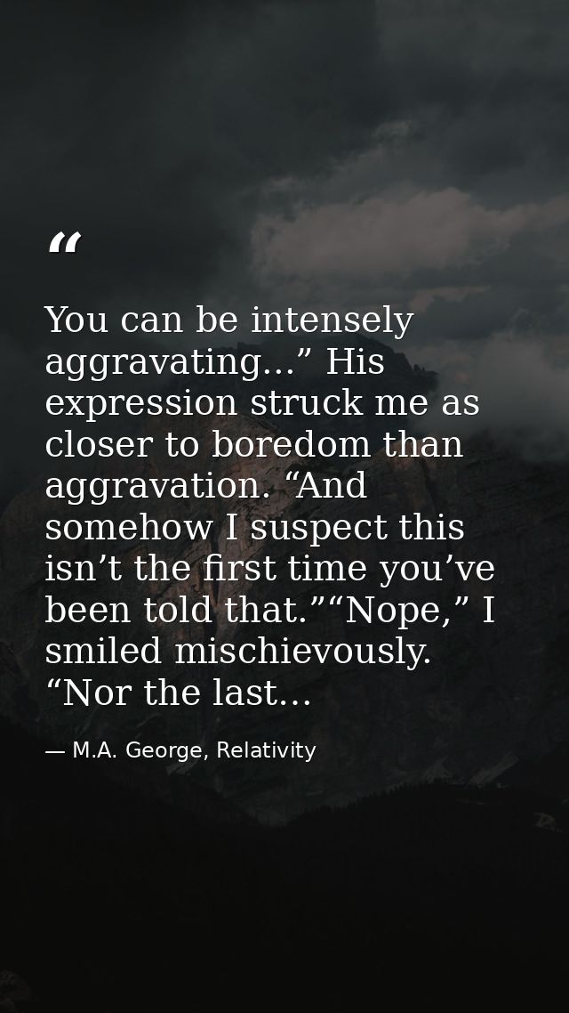 You can be intensely aggravating...” His expression struck me as closer to boredom than aggravation. “And somehow I susp — M.A. George, Relativity
