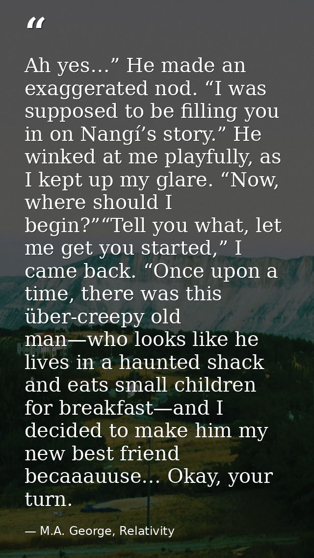 Ah yes…” He made an exaggerated nod. “I was supposed to be filling you in on Nangí’s story.” He winked at me playfully,  — M.A. George, Relativity