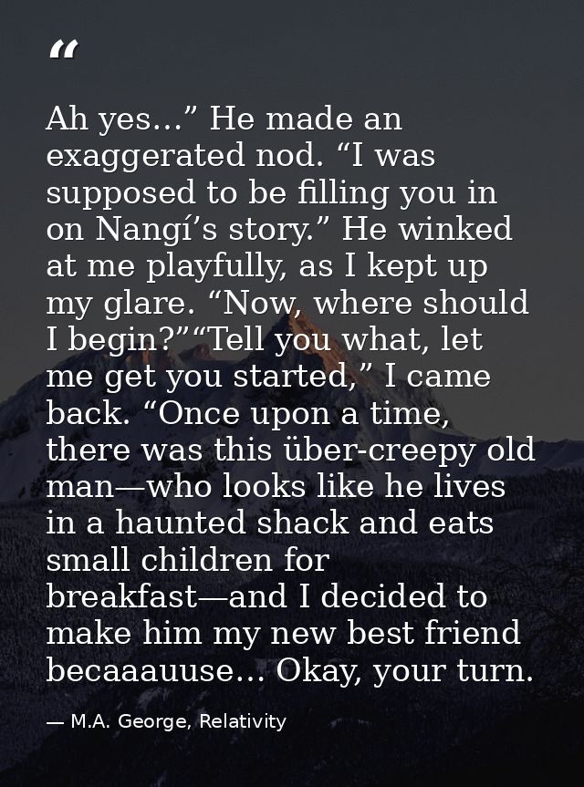 Ah yes…” He made an exaggerated nod. “I was supposed to be filling you in on Nangí’s story.” He winked at me playfully,  — M.A. George, Relativity