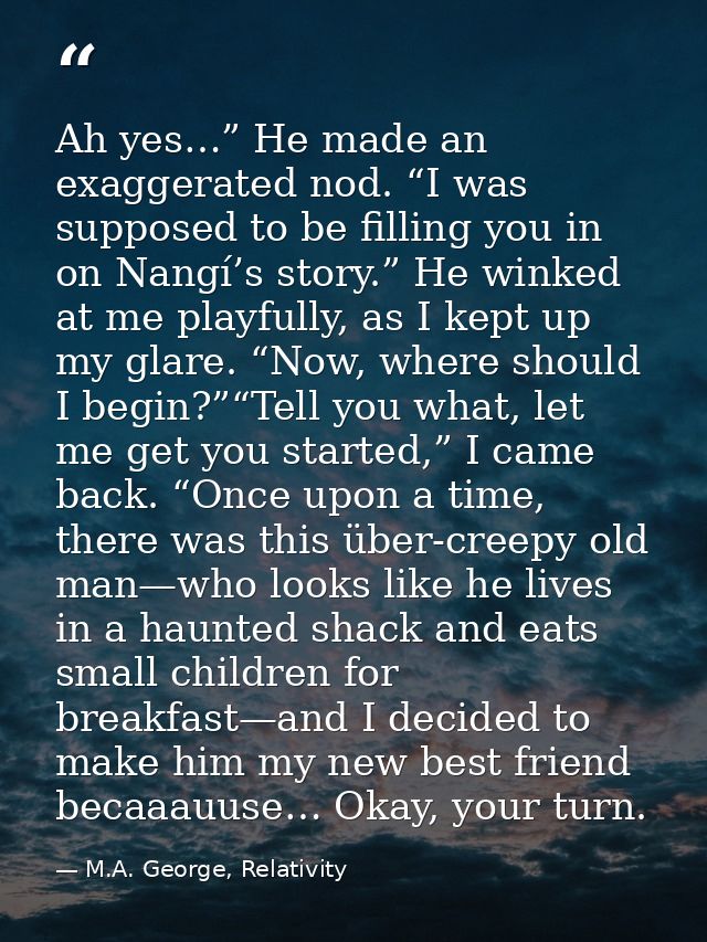 Ah yes…” He made an exaggerated nod. “I was supposed to be filling you in on Nangí’s story.” He winked at me playfully,  — M.A. George, Relativity
