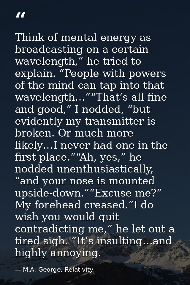 Think of mental energy as broadcasting on a certain wavelength,” he tried to explain. “People with powers of the mind ca — M.A. George, Relativity