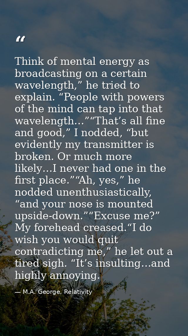 Think of mental energy as broadcasting on a certain wavelength,” he tried to explain. “People with powers of the mind ca — M.A. George, Relativity