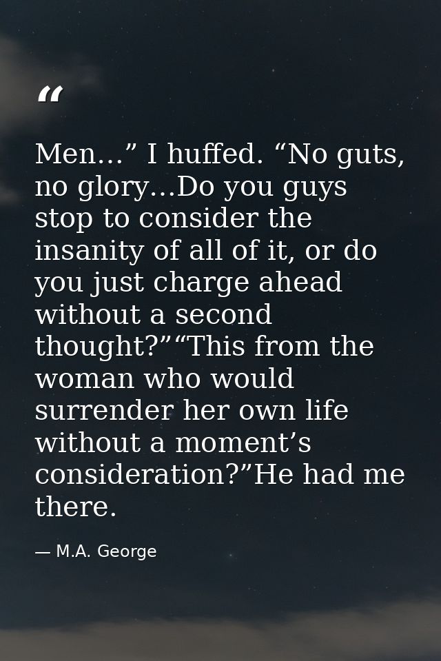 Men…” I huffed. “No guts, no glory…Do you guys stop to consider the insanity of all of it, or do you just charge ahead w — M.A. George