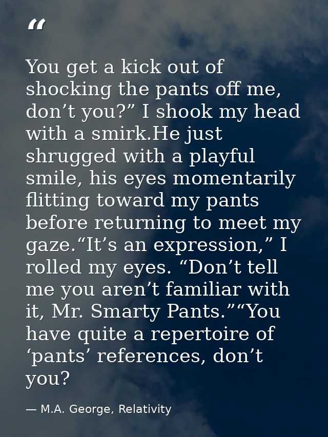 You get a kick out of shocking the pants off me, don’t you?” I shook my head with a smirk.He just shrugged with a playfu — M.A. George, Relativity