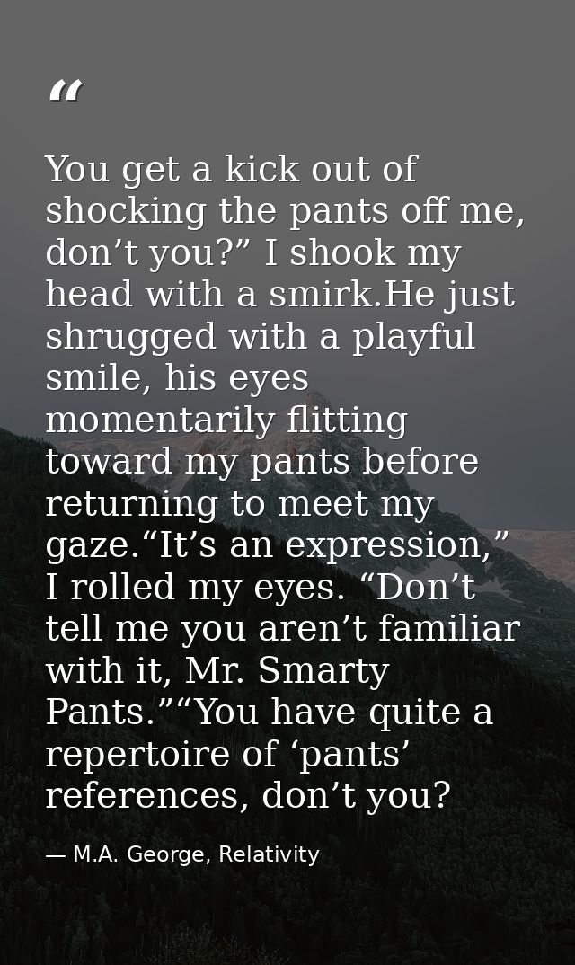 You get a kick out of shocking the pants off me, don’t you?” I shook my head with a smirk.He just shrugged with a playfu — M.A. George, Relativity