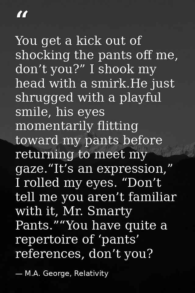 You get a kick out of shocking the pants off me, don’t you?” I shook my head with a smirk.He just shrugged with a playfu — M.A. George, Relativity