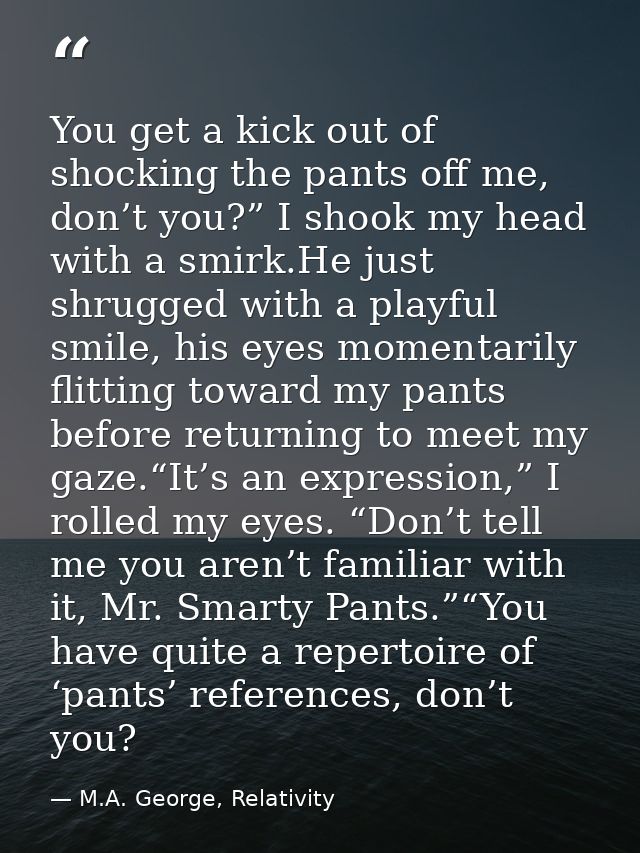 You get a kick out of shocking the pants off me, don’t you?” I shook my head with a smirk.He just shrugged with a playfu — M.A. George, Relativity