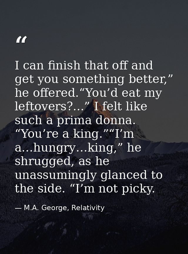 I can finish that off and get you something better,” he offered.“You’d eat my leftovers?...” I felt like such a prima do — M.A. George, Relativity