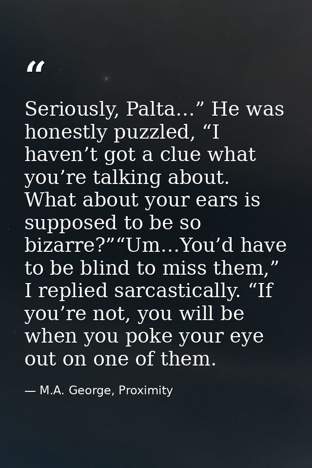 Seriously, Palta…” He was honestly puzzled, “I haven’t got a clue what you’re talking about. What about your ears is sup — M.A. George, Proximity