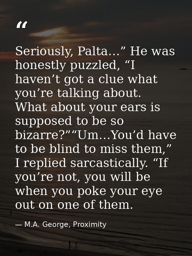 Seriously, Palta…” He was honestly puzzled, “I haven’t got a clue what you’re talking about. What about your ears is sup — M.A. George, Proximity