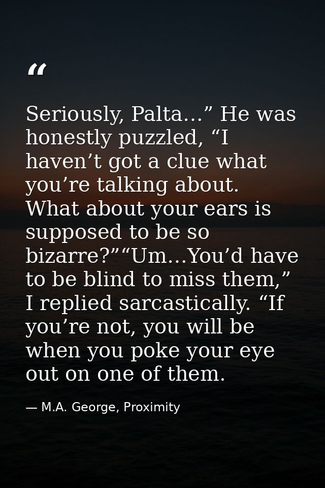 Seriously, Palta…” He was honestly puzzled, “I haven’t got a clue what you’re talking about. What about your ears is sup — M.A. George, Proximity