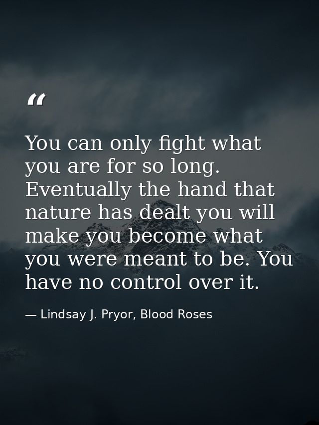 You can only fight what you are for so long. Eventually the hand that nature has dealt you will make you become what you — Lindsay J. Pryor, Blood Roses