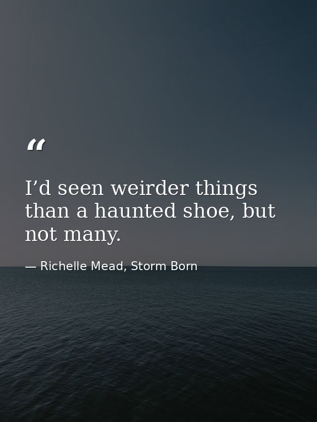 I’d seen weirder things than a haunted shoe, but not many. — Richelle Mead, Storm Born