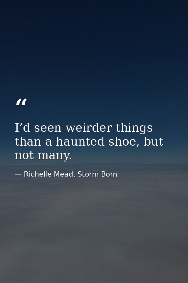 I’d seen weirder things than a haunted shoe, but not many. — Richelle Mead, Storm Born